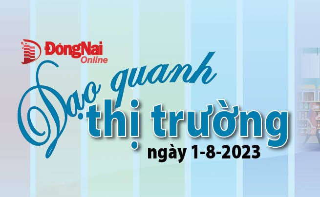 Dạo quanh thị trường ngày 1-8-2023