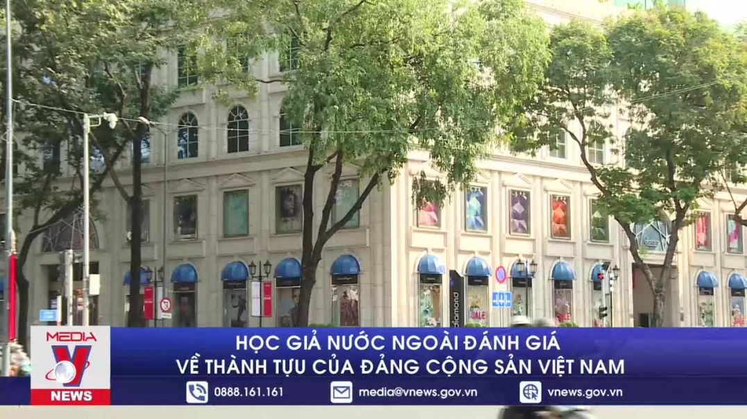 ⁣Học giả nước ngoài đánh giá về thành tựu của Đảng Cộng sản Việt Nam